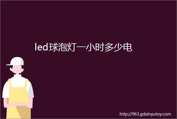 led球泡灯一小时多少电