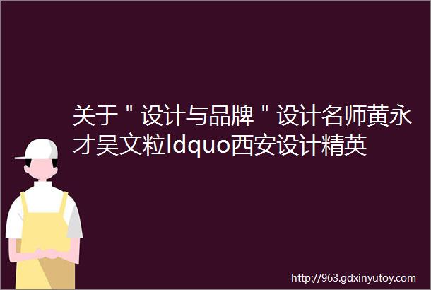 关于＂设计与品牌＂设计名师黄永才吴文粒ldquo西安设计精英暖沙龙rdquo推心分享