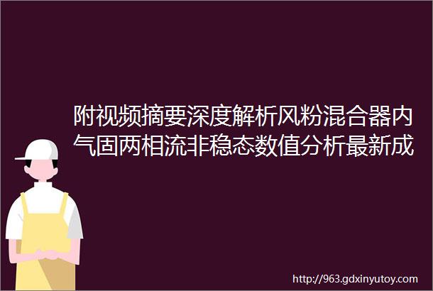 附视频摘要深度解析风粉混合器内气固两相流非稳态数值分析最新成果欢迎围观