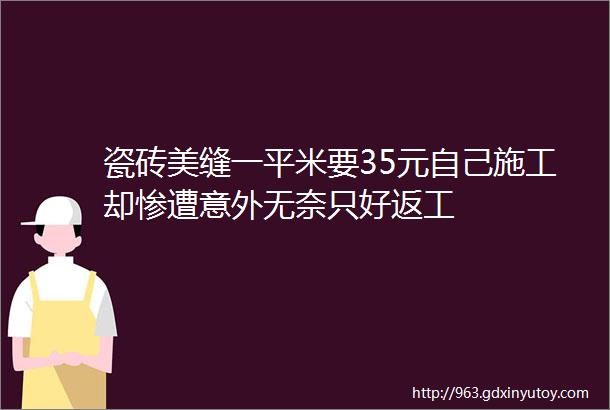 瓷砖美缝一平米要35元自己施工却惨遭意外无奈只好返工