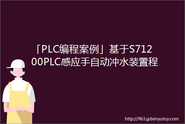 「PLC编程案例」基于S71200PLC感应手自动冲水装置程序设计