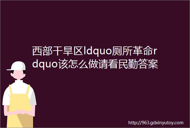 西部干旱区ldquo厕所革命rdquo该怎么做请看民勤答案