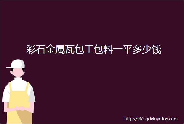 彩石金属瓦包工包料一平多少钱