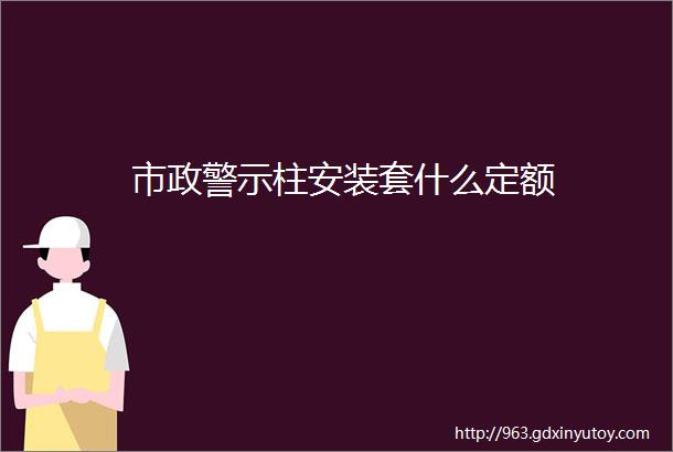 市政警示柱安装套什么定额