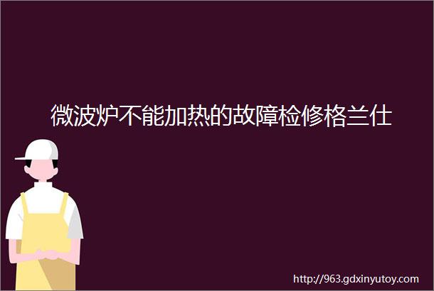 微波炉不能加热的故障检修格兰仕