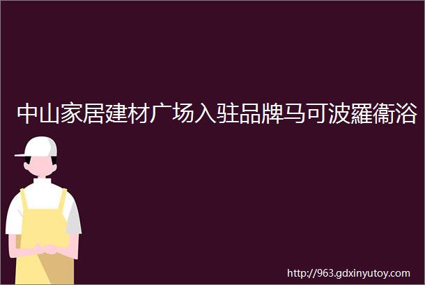 中山家居建材广场入驻品牌马可波羅衞浴