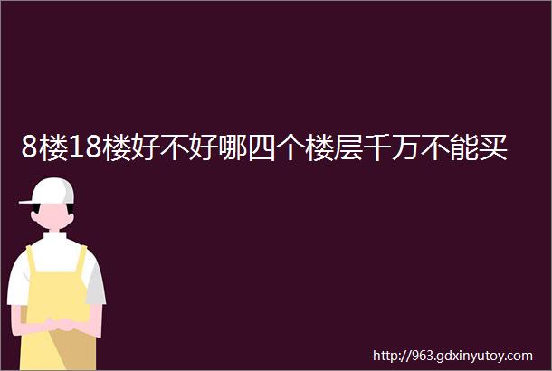 8楼18楼好不好哪四个楼层千万不能买