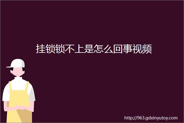 挂锁锁不上是怎么回事视频