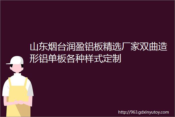 山东烟台润盈铝板精选厂家双曲造形铝单板各种样式定制