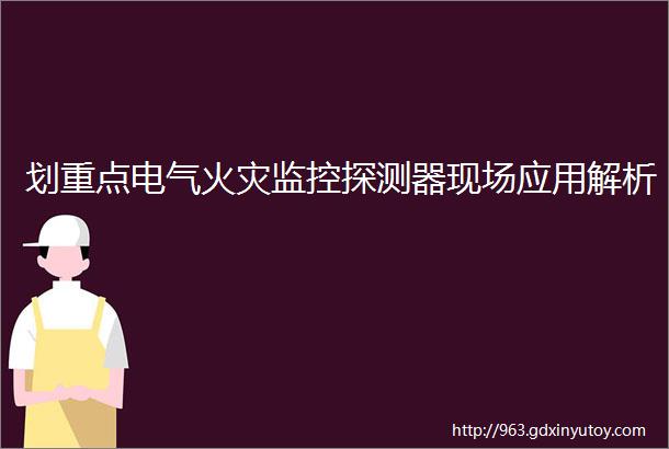 划重点电气火灾监控探测器现场应用解析