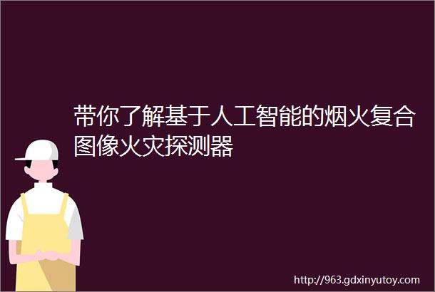 带你了解基于人工智能的烟火复合图像火灾探测器