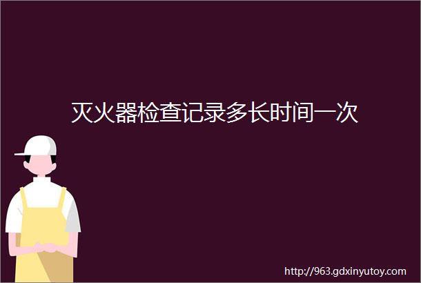 灭火器检查记录多长时间一次