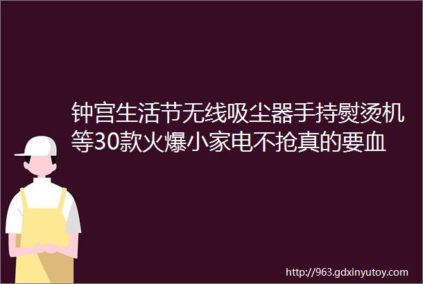 钟宫生活节无线吸尘器手持熨烫机等30款火爆小家电不抢真的要血亏