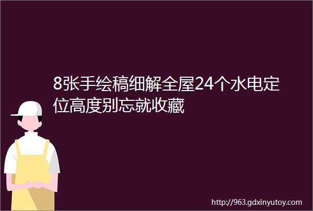 8张手绘稿细解全屋24个水电定位高度别忘就收藏