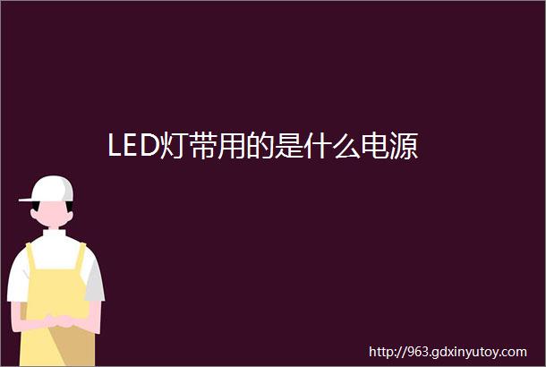 LED灯带用的是什么电源