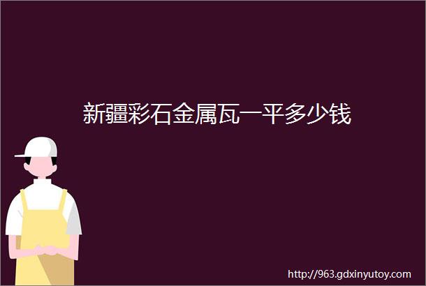 新疆彩石金属瓦一平多少钱