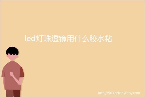 led灯珠透镜用什么胶水粘