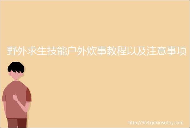 野外求生技能户外炊事教程以及注意事项