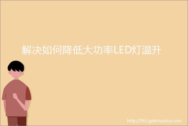 解决如何降低大功率LED灯温升