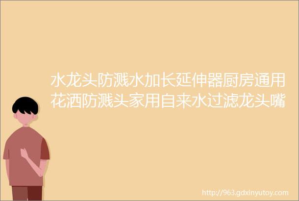 水龙头防溅水加长延伸器厨房通用花洒防溅头家用自来水过滤龙头嘴