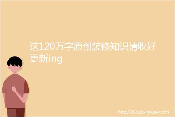 这120万字原创装修知识请收好更新ing