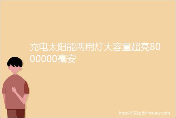 充电太阳能两用灯大容量超亮8000000毫安