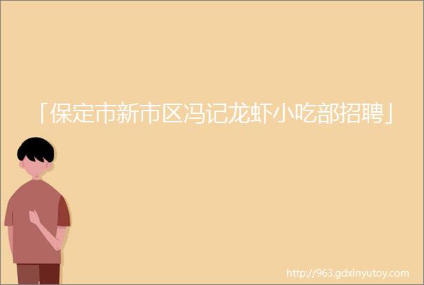 「保定市新市区冯记龙虾小吃部招聘」