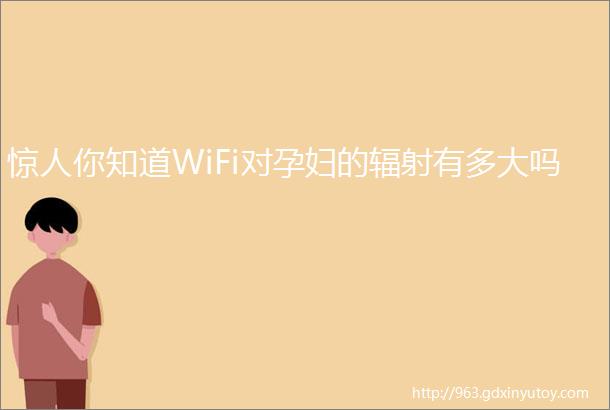 惊人你知道WiFi对孕妇的辐射有多大吗