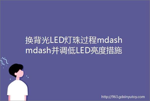 换背光LED灯珠过程mdashmdash并调低LED亮度措施