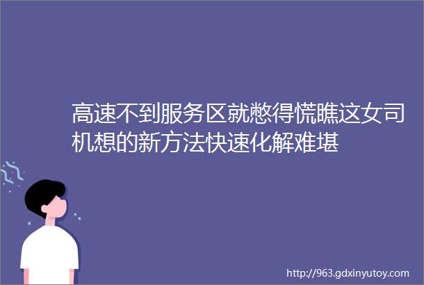 高速不到服务区就憋得慌瞧这女司机想的新方法快速化解难堪