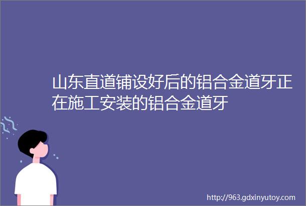 山东直道铺设好后的铝合金道牙正在施工安装的铝合金道牙