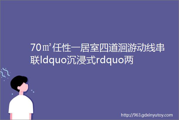 70㎡任性一居室四道洄游动线串联ldquo沉浸式rdquo两人世界