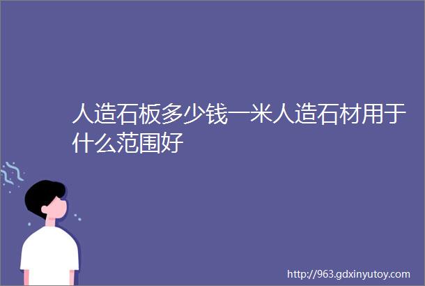 人造石板多少钱一米人造石材用于什么范围好