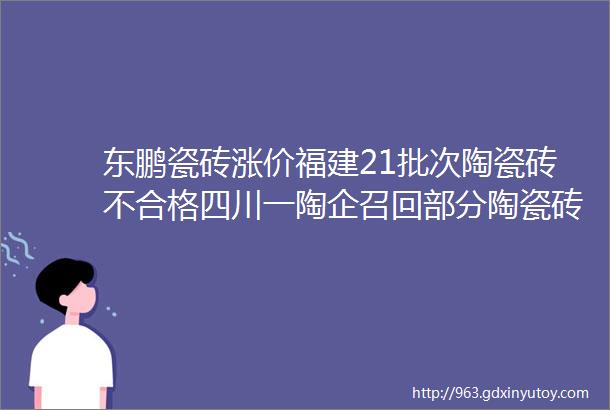 东鹏瓷砖涨价福建21批次陶瓷砖不合格四川一陶企召回部分陶瓷砖