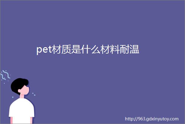 pet材质是什么材料耐温