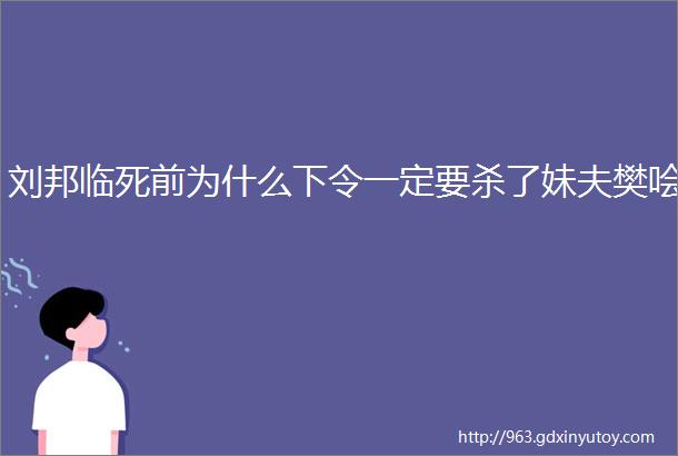 刘邦临死前为什么下令一定要杀了妹夫樊哙