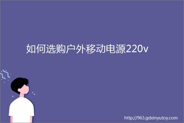 如何选购户外移动电源220v