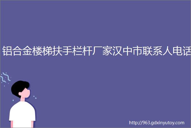 铝合金楼梯扶手栏杆厂家汉中市联系人电话