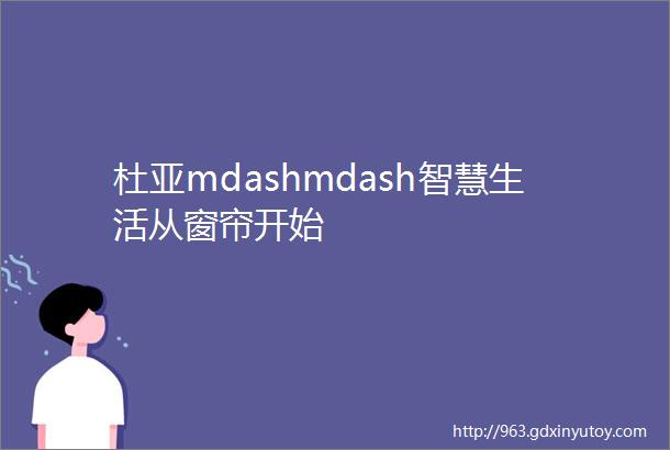 杜亚mdashmdash智慧生活从窗帘开始