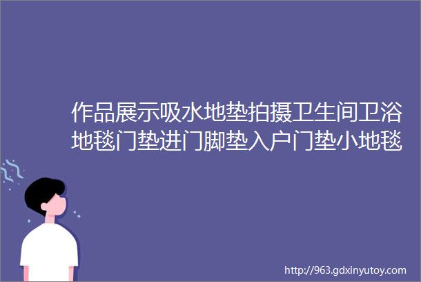 作品展示吸水地垫拍摄卫生间卫浴地毯门垫进门脚垫入户门垫小地毯家用防滑垫亚马逊白底金华上门拍摄白底图拍摄