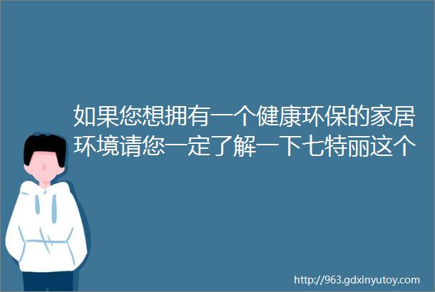 如果您想拥有一个健康环保的家居环境请您一定了解一下七特丽这个高端环保的无缝壁布品牌