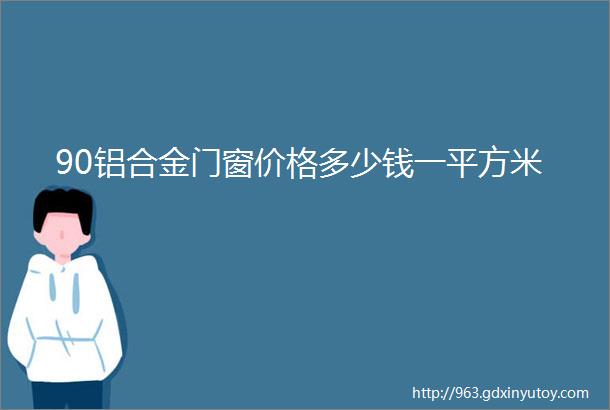 90铝合金门窗价格多少钱一平方米