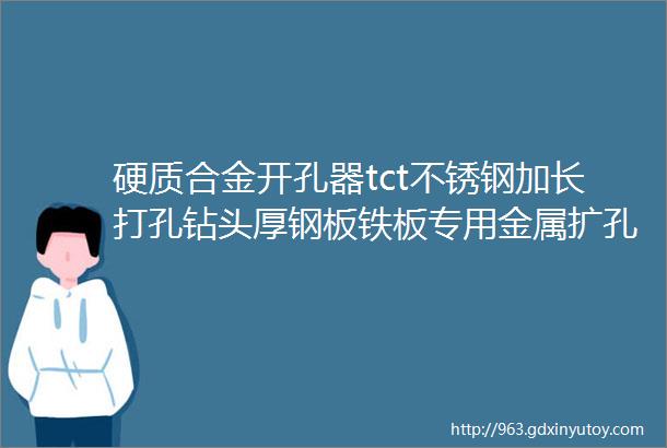 硬质合金开孔器tct不锈钢加长打孔钻头厚钢板铁板专用金属扩孔器