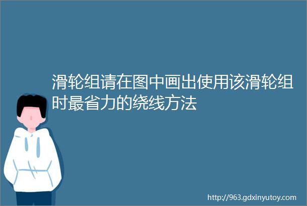 滑轮组请在图中画出使用该滑轮组时最省力的绕线方法