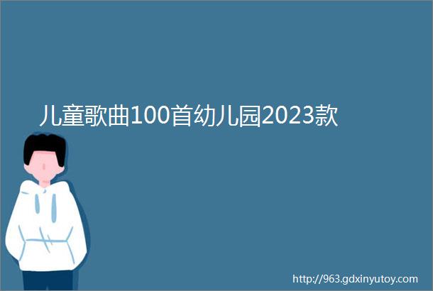 儿童歌曲100首幼儿园2023款