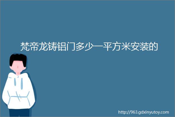 梵帝龙铸铝门多少一平方米安装的