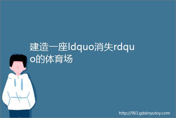 建造一座ldquo消失rdquo的体育场