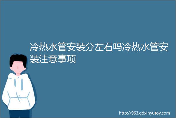 冷热水管安装分左右吗冷热水管安装注意事项