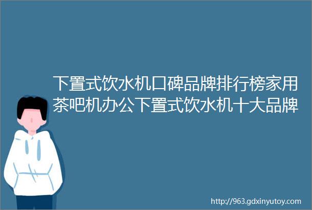 下置式饮水机口碑品牌排行榜家用茶吧机办公下置式饮水机十大品牌排名