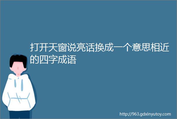 打开天窗说亮话换成一个意思相近的四字成语